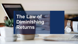 The Law of
Diminishing
Returns
 