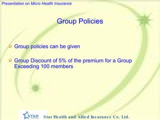 Group policies can be given Group Discount of 5% of the premium for a Group Exceeding 100 members Group Policies 