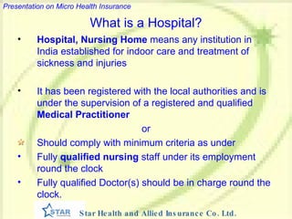What is a Hospital? Hospital, Nursing Home  means any institution in India established for indoor care and treatment of sickness and injuries It has been registered with the local authorities and is under the supervision of a registered and qualified  Medical Practitioner or Should comply with minimum criteria as under Fully  qualified nursing  staff under its employment round the clock Fully qualified Doctor(s) should be in charge round the clock.   