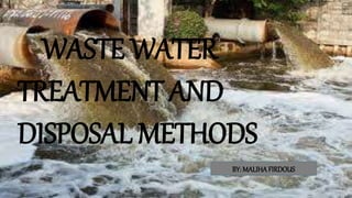 WASTE WATER
TREATMENT AND
DISPOSAL METHODS
BY: MALIHAFIRDOUS
 