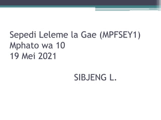 Sepedi Leleme la Gae (MPFSEY1)
Mphato wa 10
19 Mei 2021
SIBJENG L.
 