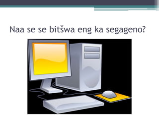 Naa se se bitšwa eng ka segageno?
 