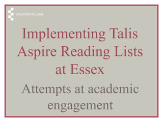 Implementing Talis
Aspire Reading Lists
at Essex
Attempts at academic
engagement
 