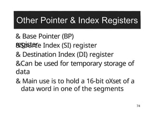 & Base Pointer (BP)
register
74
&Source Index (SI) register
& Destination Index (DI) register
&Can be used for temporary storage of
data
& Main use is to hold a 16-bit oXset of a
data word in one of the segments
 