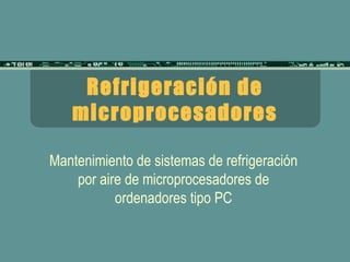 Refrigeración de microprocesadores Mantenimiento de sistemas de refrigeración por aire de microprocesadores de ordenadores tipo PC 