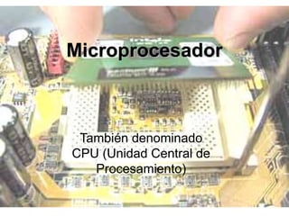 Microprocesador
También denominado
CPU (Unidad Central de
Procesamiento)
 