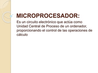 MICROPROCESADOR:
Es un circuito electrónico que actúa como
Unidad Central de Proceso de un ordenador,
proporcionando el control de las operaciones de
cálculo
 