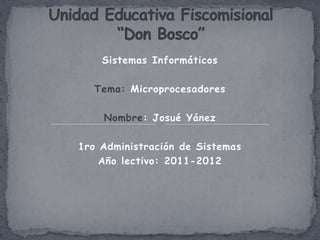 Sistemas Informáticos

  Tema: Microprocesadores

    Nombre: Josué Yánez

1ro Administración de Sistemas
    Año lectivo: 2011-2012
 