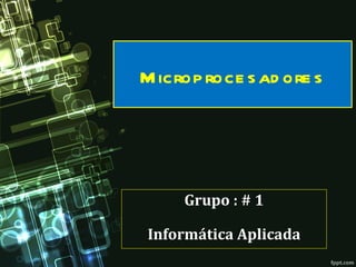 M icrop roce s ad ore s




     Grupo : # 1

Informática Aplicada
 