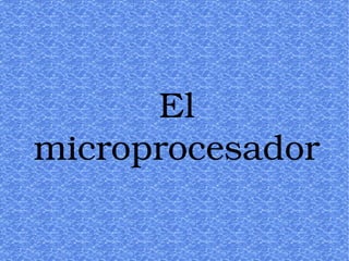 El 
microprocesador
 