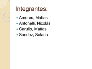 Integrantes:
 Amores, Matías
 Antonelli, Nicolás
 Carullo, Matías
 Sandez, Solana
 