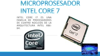 INTEL CORE I7 ES UNA
FAMILIA DE PROCESADORES
DE CUATRO NÚCLEOS DE LA
ARQUITECTURA INTEL X86-
64.
 