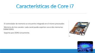 El controlador de memoria se encuentra integrado en el mismo procesador.
Memoria de tres canales: cada canal puede soportar una o dos memorias
DIMM DDR3.
Soporte para DDR3 únicamente.
 
