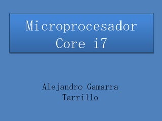Microprocesador
    Core i7

  Alejandro Gamarra
      Tarrillo
 