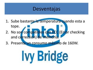 Desventajas

1. Sube bastante la temperatura cuando esta a
   tope.
2. No son compatibles con ECC (Error checking
   and correction) de memoria.
3. Presenta un consumo máximo de 160W.
 