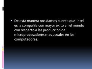 De esta manera nos damos cuenta que  intel es la compañía con mayor éxito en el mundo con respecto a las produccion de microprocesadores mas usuales en los computadores. 