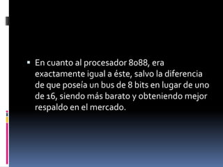 En cuanto al procesador 8088, era exactamente igual a éste, salvo la diferencia de que poseía un bus de 8 bits en lugar de uno de 16, siendo más barato y obteniendo mejor respaldo en el mercado.