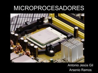 MICROPROCESADORES Antonio Jesús Gil Arsenio Ramos 