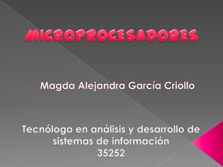 Magda Alejandra García Criollo MICROPROCESADORES Tecnólogo en análisis y desarrollo de sistemas de información 35252 