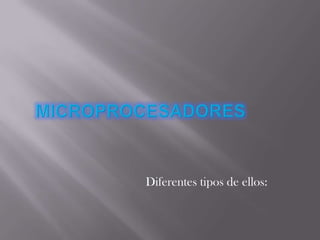 Microprocesadores Diferentes tipos de ellos: 