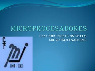 MICROPROCESADORES LAS CARATERISTICAS DE LOS MICROPROCESADORES 