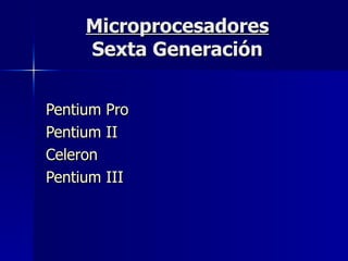 Microprocesadores Sexta Generación Pentium Pro Pentium II Celeron Pentium III 