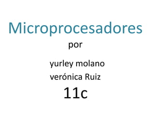 Microprocesadores
         por
     yurley molano
     verónica Ruiz
        11c
 
