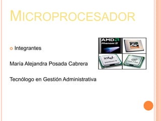 MICROPROCESADOR
   Integrantes

María Alejandra Posada Cabrera

Tecnólogo en Gestión Administrativa
 