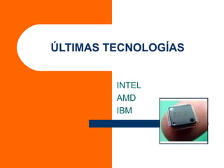 ÚLTIMAS TECNOLOGÍAS
INTEL
AMD
IBM
 