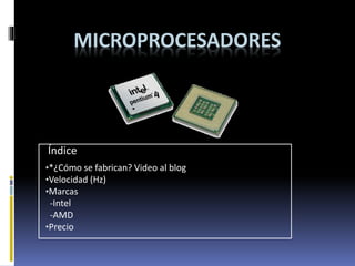 MICROPROCESADORES
•*¿Cómo se fabrican? Video al blog
•Velocidad (Hz)
•Marcas
-Intel
-AMD
•Precio
Índice
 