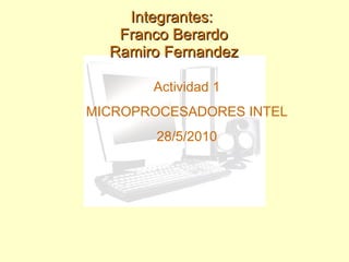 Integrantes:  Franco Berardo Ramiro Fernandez Actividad 1 MICROPROCESADORES INTEL 28/5/2010 