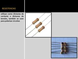 RESISTENCIASutilizan como divisores de corriente o divisores de tensión, también se usan para polarizar circuitos