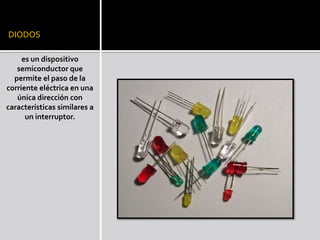 DIODOSes un dispositivo semiconductor que permite el paso de la corriente eléctrica en una única dirección con características similares a un interruptor. 
