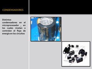 CONDENSADORESDistintos condensadores en el microprocesador , en los cuales nivelan o controlan el flujo de energía en los circuitos