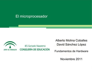 El microprocesador

Alberto Molina Coballes
David Sánchez López
Fundamentos de Hardware

Noviembre 2011

 