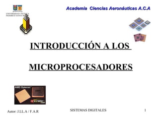 Academia Ciencias Aeronáuticas A.C.A




               INTRODUCCIÓN A LOS

              MICROPROCESADORES



Autor: J.LL.A / F.A.R    SISTEMAS DIGITALES              1
 
