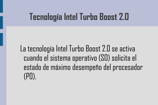 Tecnología Intel Turbo Boost 2.0 La tecnología Intel Turbo Boost 2.0 se activa cuando el sistema operativo (SO) solicita el estado de máximo desempeño del procesador (P0). 
