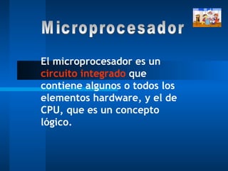 El microprocesador es un  circuito integrado  que contiene algunos o todos los elementos hardware, y el de CPU, que es un concepto lógico.  Microprocesador 