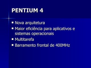 PENTIUM 4 Nova arquitetura Maior eficiência para aplicativos e sistemas operacionais  Multitarefa Barramento frontal de 400MHz 