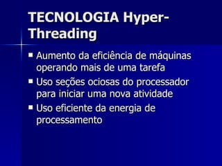 TECNOLOGIA Hyper-Threading Aumento da eficiência de máquinas operando mais de uma tarefa Uso seções ociosas do processador para iniciar uma nova atividade Uso eficiente da energia de processamento  