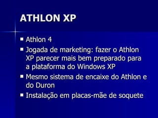 ATHLON XP Athlon 4 Jogada de marketing: fazer o Athlon XP parecer mais bem preparado para a plataforma do Windows XP Mesmo sistema de encaixe do Athlon e do Duron  Instalação em placas-mãe de soquete 