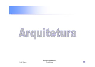 Prof. Mauro
Microprocessadores II
Arquitetura 38
 