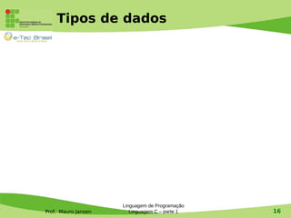 Prof. Mauro Jansen
Tipos de dados
Linguagem de Programação
Linguagem C – parte 1 16
 