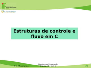 Prof. Mauro Jansen
Linguagem de Programação
Linguagem C – parte 1 26
Estruturas de controle e
fluxo em C
 