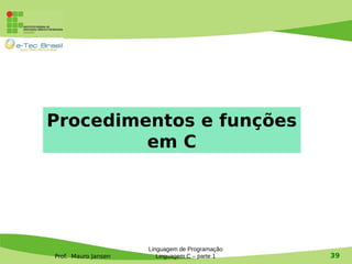 Prof. Mauro Jansen
Linguagem de Programação
Linguagem C – parte 1 39
Procedimentos e funções
em C
 