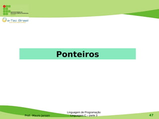 Prof. Mauro Jansen
Linguagem de Programação
Linguagem C – parte 3 47
Ponteiros
 