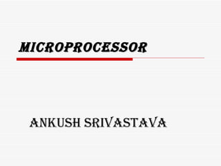Microprocessor




 Ankush srivAstAvA
 