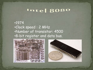 •1974
•Clock speed : 2 MHz
•Number of transistor: 4500
•8-bit register and data bus.
 