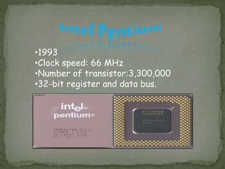 •1993
•Clock speed: 66 MHz
•Number of transistor:3,300,000
•32-bit register and data bus.
 