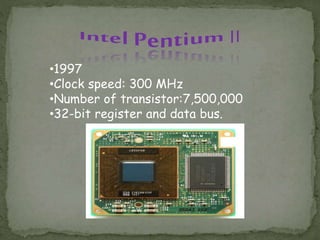 •1997
•Clock speed: 300 MHz
•Number of transistor:7,500,000
•32-bit register and data bus.
 